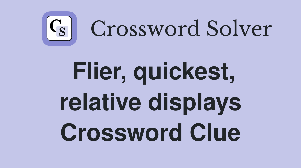 Flier, quickest, relative displays Crossword Clue Answers Crossword